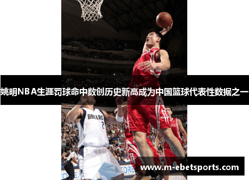 姚明NBA生涯罚球命中数创历史新高成为中国篮球代表性数据之一