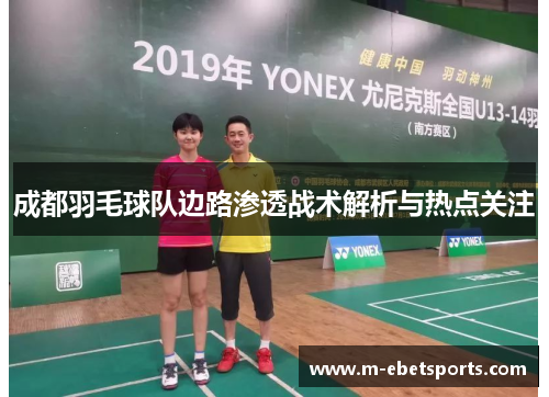 成都羽毛球队边路渗透战术解析与热点关注