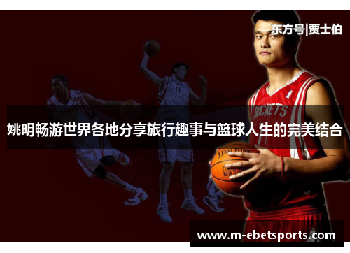 姚明畅游世界各地分享旅行趣事与篮球人生的完美结合
