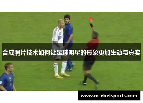 合成照片技术如何让足球明星的形象更加生动与真实