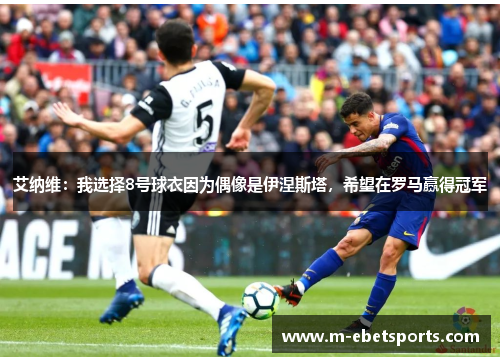 艾纳维：我选择8号球衣因为偶像是伊涅斯塔，希望在罗马赢得冠军